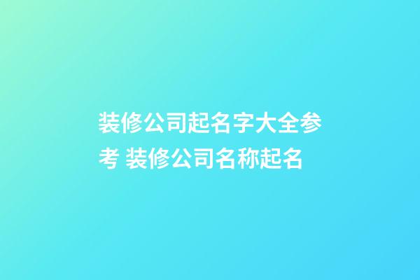 装修公司起名字大全参考 装修公司名称起名-第1张-公司起名-玄机派